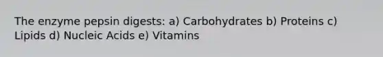 The enzyme pepsin digests: a) Carbohydrates b) Proteins c) Lipids d) Nucleic Acids e) Vitamins