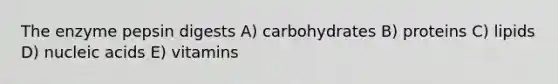 The enzyme pepsin digests A) carbohydrates B) proteins C) lipids D) nucleic acids E) vitamins