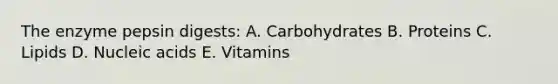 The enzyme pepsin digests: A. Carbohydrates B. Proteins C. Lipids D. Nucleic acids E. Vitamins