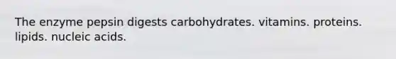 The enzyme pepsin digests carbohydrates. vitamins. proteins. lipids. nucleic acids.