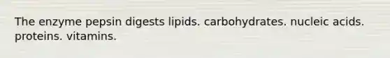 The enzyme pepsin digests lipids. carbohydrates. nucleic acids. proteins. vitamins.