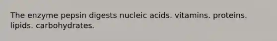 The enzyme pepsin digests nucleic acids. vitamins. proteins. lipids. carbohydrates.