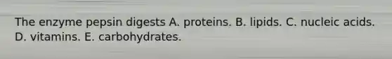 The enzyme pepsin digests A. proteins. B. lipids. C. nucleic acids. D. vitamins. E. carbohydrates.