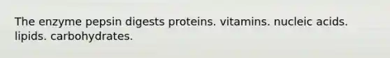 The enzyme pepsin digests proteins. vitamins. nucleic acids. lipids. carbohydrates.