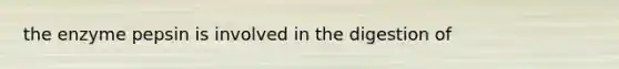 the enzyme pepsin is involved in the digestion of