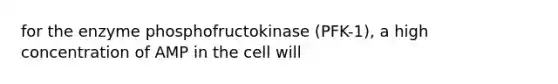 for the enzyme phosphofructokinase (PFK-1), a high concentration of AMP in the cell will