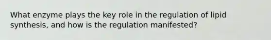 What enzyme plays the key role in the regulation of lipid synthesis, and how is the regulation manifested?