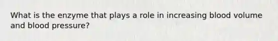 What is the enzyme that plays a role in increasing blood volume and <a href='https://www.questionai.com/knowledge/kD0HacyPBr-blood-pressure' class='anchor-knowledge'>blood pressure</a>?
