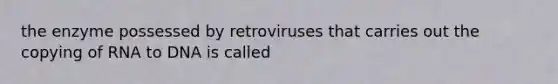 the enzyme possessed by retroviruses that carries out the copying of RNA to DNA is called