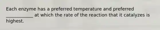 Each enzyme has a preferred temperature and preferred ____________ at which the rate of the reaction that it catalyzes is highest.