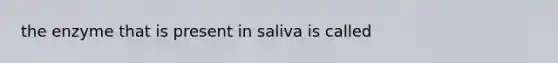 the enzyme that is present in saliva is called