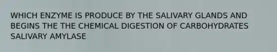 WHICH ENZYME IS PRODUCE BY THE SALIVARY GLANDS AND BEGINS THE THE CHEMICAL DIGESTION OF CARBOHYDRATES SALIVARY AMYLASE