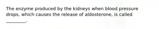 The enzyme produced by the kidneys when <a href='https://www.questionai.com/knowledge/kD0HacyPBr-blood-pressure' class='anchor-knowledge'>blood pressure</a> drops, which causes the release of aldosterone, is called _________.