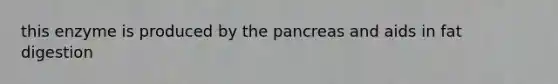 this enzyme is produced by the pancreas and aids in fat digestion