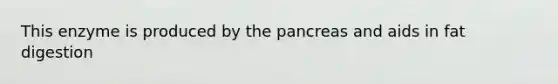 This enzyme is produced by the pancreas and aids in fat digestion