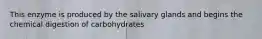 This enzyme is produced by the salivary glands and begins the chemical digestion of carbohydrates