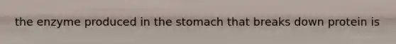 the enzyme produced in <a href='https://www.questionai.com/knowledge/kLccSGjkt8-the-stomach' class='anchor-knowledge'>the stomach</a> that breaks down protein is