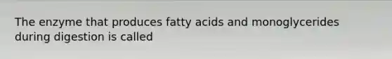 The enzyme that produces fatty acids and monoglycerides during digestion is called