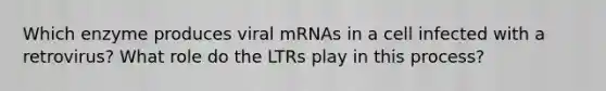 Which enzyme produces viral mRNAs in a cell infected with a retrovirus? What role do the LTRs play in this process?