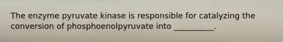 The enzyme pyruvate kinase is responsible for catalyzing the conversion of phosphoenolpyruvate into __________.