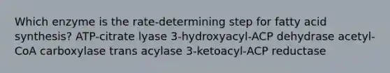 Which enzyme is the rate-determining step for fatty acid synthesis? ATP-citrate lyase 3-hydroxyacyl-ACP dehydrase acetyl-CoA carboxylase trans acylase 3-ketoacyl-ACP reductase