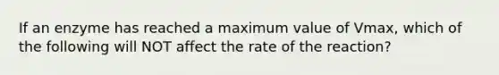 If an enzyme has reached a maximum value of Vmax, which of the following will NOT affect the rate of the reaction?