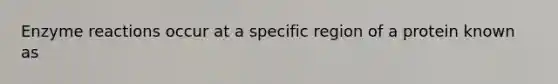 Enzyme reactions occur at a specific region of a protein known as
