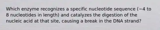 Which enzyme recognizes a specific nucleotide sequence (~4 to 8 nucleotides in length) and catalyzes the digestion of the nucleic acid at that site, causing a break in the DNA strand?