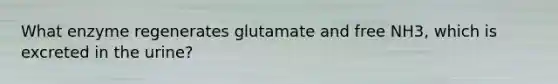 What enzyme regenerates glutamate and free NH3, which is excreted in the urine?