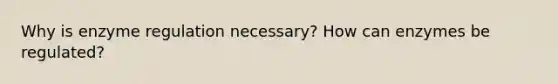 Why is <a href='https://www.questionai.com/knowledge/kjN0S1PlnN-enzyme-regulation' class='anchor-knowledge'>enzyme regulation</a> necessary? How can enzymes be regulated?