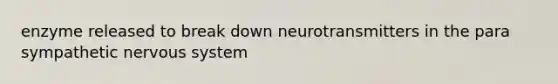 enzyme released to break down neurotransmitters in the para sympathetic <a href='https://www.questionai.com/knowledge/kThdVqrsqy-nervous-system' class='anchor-knowledge'>nervous system</a>