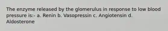 The enzyme released by the glomerulus in response to low blood pressure is:- a. Renin b. Vasopressin c. Angiotensin d. Aldosterone