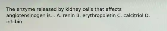 The enzyme released by kidney cells that affects angiotensinogen is... A. renin B. erythropoietin C. calcitriol D. inhibin