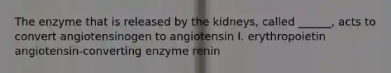 The enzyme that is released by the kidneys, called ______, acts to convert angiotensinogen to angiotensin I. erythropoietin angiotensin-converting enzyme renin