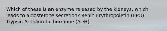 Which of these is an enzyme released by the kidneys, which leads to aldosterone secretion? Renin Erythropoietin (EPO) Trypsin Antidiuretic hormone (ADH)