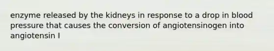 enzyme released by the kidneys in response to a drop in <a href='https://www.questionai.com/knowledge/kD0HacyPBr-blood-pressure' class='anchor-knowledge'>blood pressure</a> that causes the conversion of angiotensinogen into angiotensin I