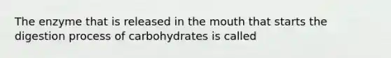 The enzyme that is released in the mouth that starts the digestion process of carbohydrates is called