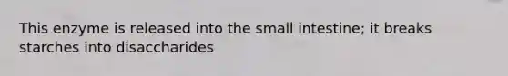 This enzyme is released into the small intestine; it breaks starches into disaccharides