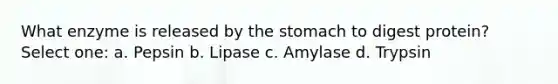 What enzyme is released by the stomach to digest protein? Select one: a. Pepsin b. Lipase c. Amylase d. Trypsin