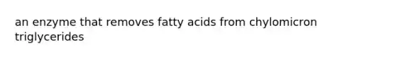 an enzyme that removes fatty acids from chylomicron triglycerides