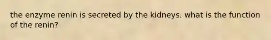 the enzyme renin is secreted by the kidneys. what is the function of the renin?