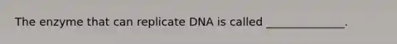 The enzyme that can replicate DNA is called ______________.