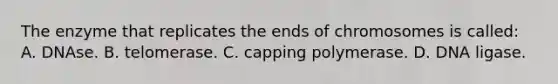 The enzyme that replicates the ends of chromosomes is called: A. DNAse. B. telomerase. C. capping polymerase. D. DNA ligase.