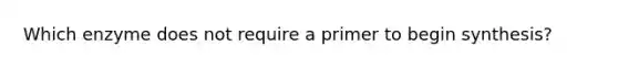 Which enzyme does not require a primer to begin synthesis?