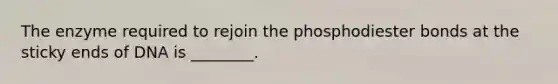 The enzyme required to rejoin the phosphodiester bonds at the sticky ends of DNA is ________.