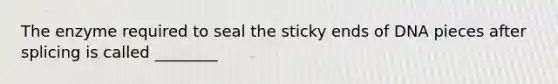 The enzyme required to seal the sticky ends of DNA pieces after splicing is called ________