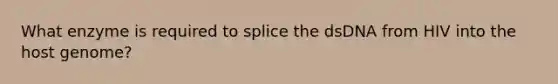 What enzyme is required to splice the dsDNA from HIV into the host genome?