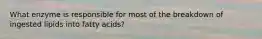 What enzyme is responsible for most of the breakdown of ingested lipids into fatty acids?
