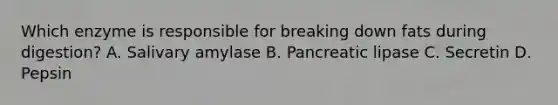 Which enzyme is responsible for breaking down fats during digestion? A. Salivary amylase B. Pancreatic lipase C. Secretin D. Pepsin