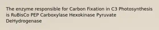 The enzyme responsible for Carbon Fixation in C3 Photosynthesis is RuBisCo PEP Carboxylase Hexokinase Pyruvate DeHydrogenase